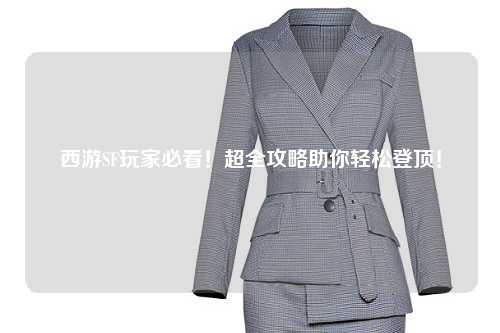 西游SF玩家必看！超全攻略助你輕松登頂！