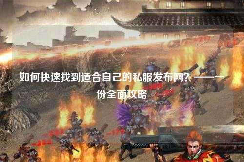 如何快速找到適合自己的私服發(fā)布網(wǎng)？——一份全面攻略
