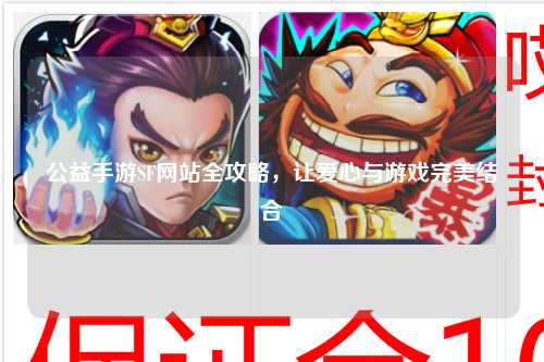 公益手游SF網(wǎng)站全攻略，讓愛心與游戲完美結(jié)合