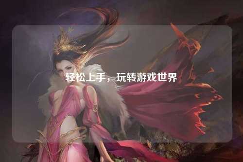 輕松上手，玩轉(zhuǎn)游戲世界