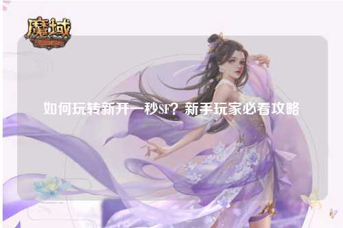 如何玩轉新開一秒SF？新手玩家必看攻略