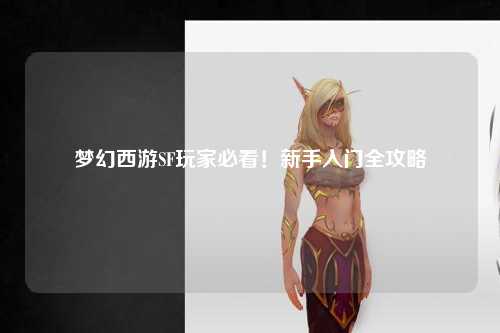 夢(mèng)幻西游SF玩家必看！新手入門(mén)全攻略