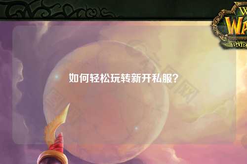 如何輕松玩轉(zhuǎn)新開(kāi)私服？