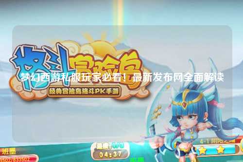 夢幻西游私服玩家必看！最新發(fā)布網(wǎng)全面解讀