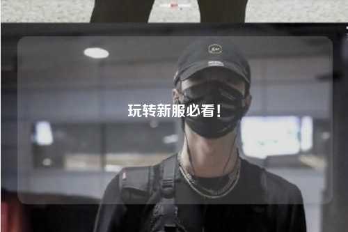 玩轉(zhuǎn)新服必看！
