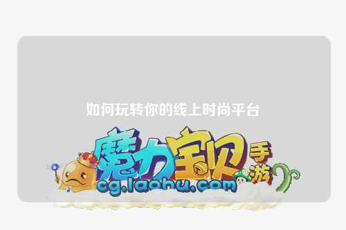如何玩轉(zhuǎn)你的線上時(shí)尚平臺