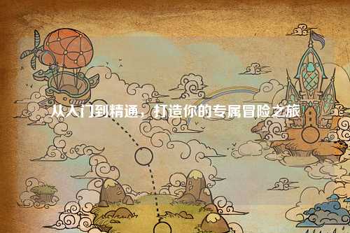 從入門到精通，打造你的專屬冒險之旅