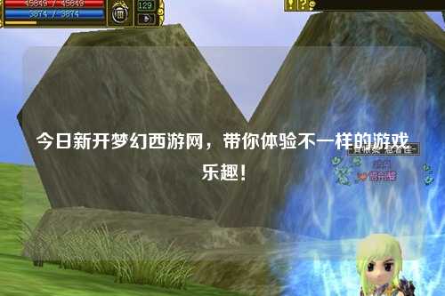 今日新開夢幻西游網(wǎng)，帶你體驗不一樣的游戲樂趣！