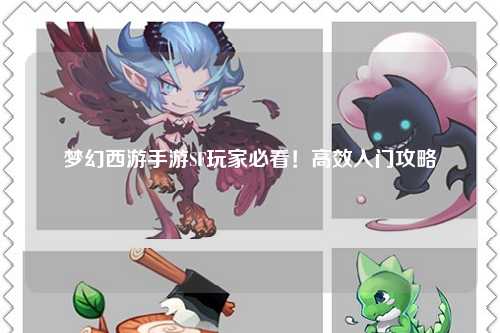 夢幻西游手游SF玩家必看！高效入門攻略