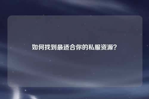 如何找到最適合你的私服資源？