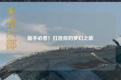 新手必看！打造你的夢(mèng)幻之旅