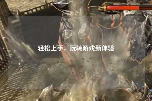輕松上手，玩轉(zhuǎn)游戲新體驗