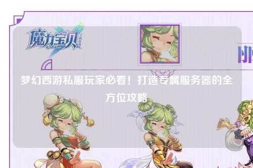夢(mèng)幻西游私服玩家必看！打造專屬服務(wù)器的全方位攻略