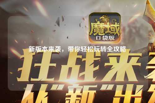 新版本來襲，帶你輕松玩轉(zhuǎn)全攻略