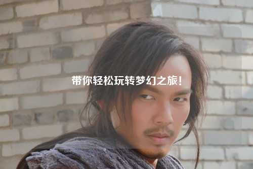 帶你輕松玩轉(zhuǎn)夢(mèng)幻之旅！
