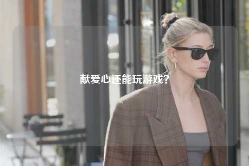 獻愛心還能玩游戲？