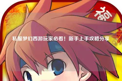 私服夢幻西游玩家必看！新手上手攻略分享