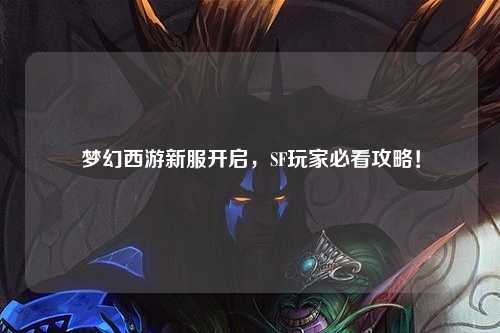 夢(mèng)幻西游新服開啟，SF玩家必看攻略！