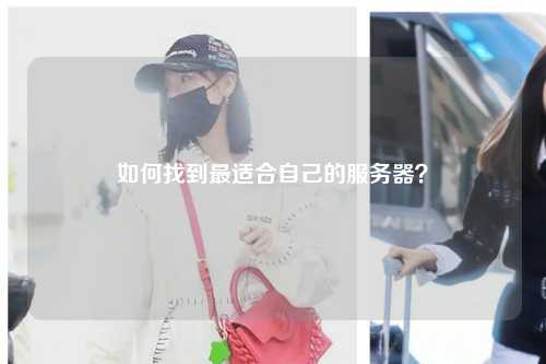 如何找到最適合自己的服務(wù)器？
