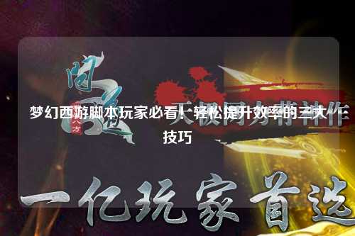 夢幻西游腳本玩家必看！輕松提升效率的三大技巧