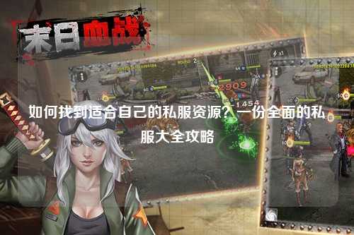 如何找到適合自己的私服資源？一份全面的私服大全攻略