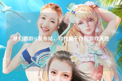 夢幻西游SF發(fā)布站，尋找屬于你的游戲天地
