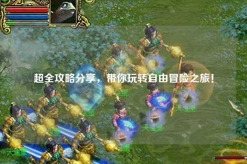 超全攻略分享，帶你玩轉(zhuǎn)自由冒險(xiǎn)之旅！