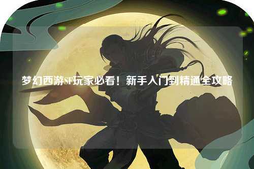 夢(mèng)幻西游SF玩家必看！新手入門(mén)到精通全攻略