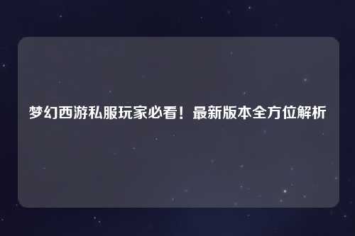 夢幻西游私服玩家必看！最新版本全方位解析