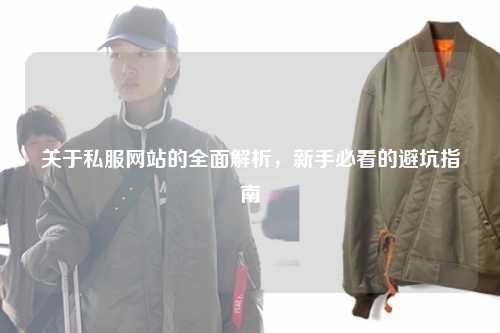 關(guān)于私服網(wǎng)站的全面解析，新手必看的避坑指南