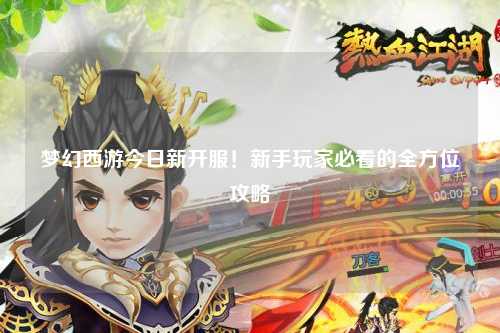 夢幻西游今日新開服！新手玩家必看的全方位攻略
