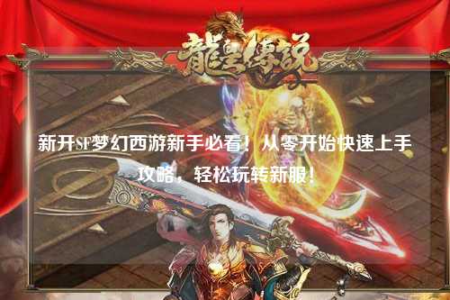 新開SF夢幻西游新手必看！從零開始快速上手攻略，輕松玩轉(zhuǎn)新服！