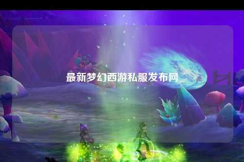 最新夢幻西游私服發(fā)布網(wǎng)