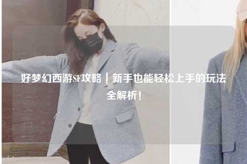 好夢幻西游SF攻略｜新手也能輕松上手的玩法全解析！