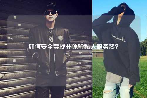 如何安全尋找并體驗(yàn)私人服務(wù)器？